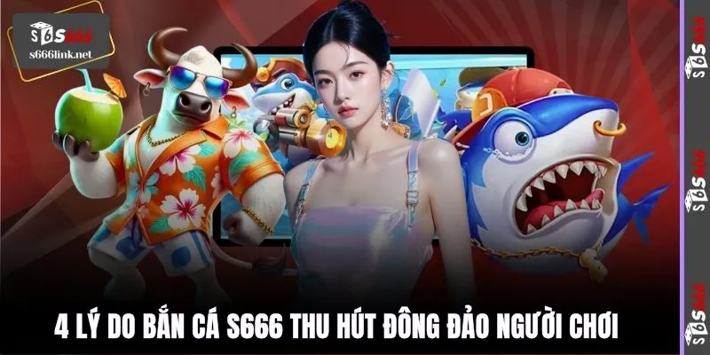 4 lý do bắn cá S666 thu hút đông đảo người chơi