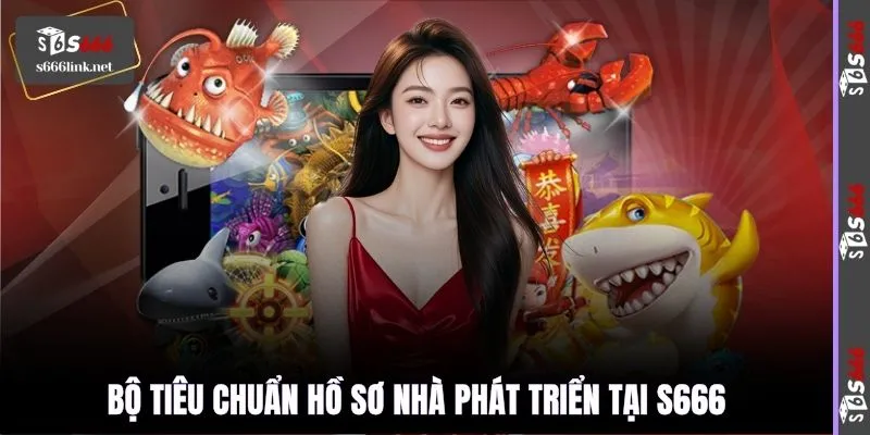 Bộ tiêu chuẩn hồ sơ nhà phát triển tại S666