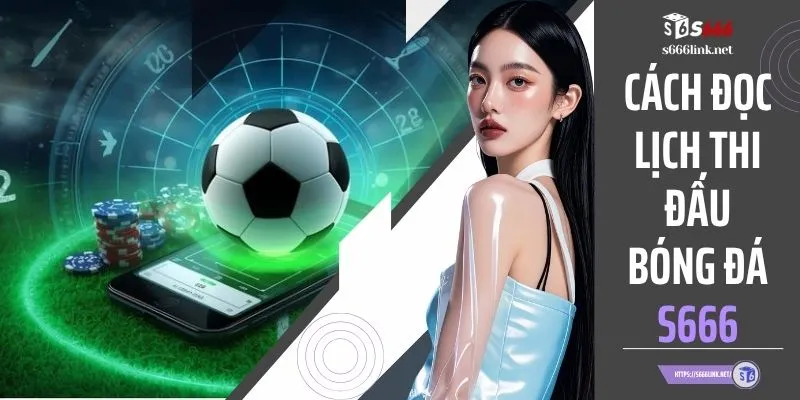 Cách Đọc Lịch Thi Đấu Bóng Đá S666 Dễ Hiểu Chỉ 1 Phút