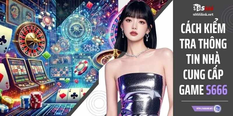 Cách Kiểm Tra Thông Tin Nhà Cung Cấp Game S666