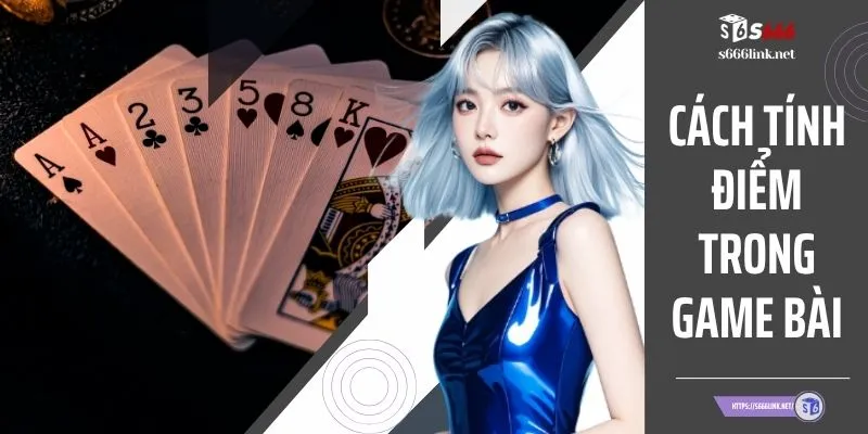 Cách Tính Điểm Trong Game Bài Chính Xác Tại Nhà Cái S666