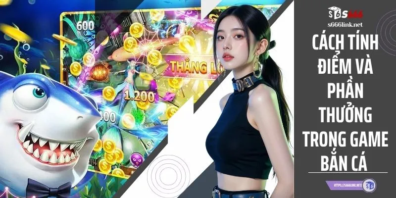 Cách Tính Điểm Và Phần Thưởng Trong Game Bắn Cá S666