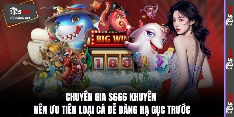 Chuyên gia S666 khuyến nên ưu tiên loại cá dễ dàng hạ gục trước