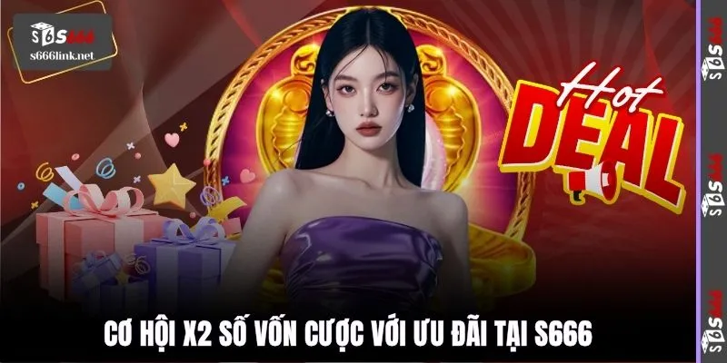 Cơ hội x2 số vốn cược với ưu đãi tại S666