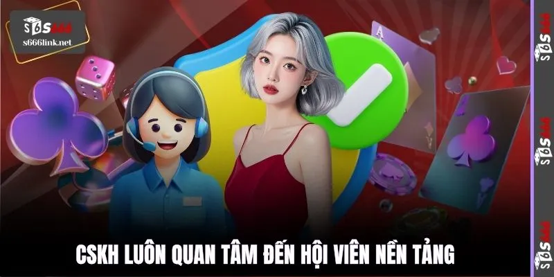 CSKH luôn quan tâm đến hội viên nền tảng