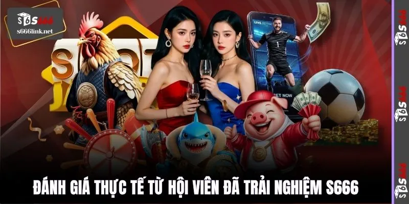Đánh giá thực tế từ hội viên đã trải nghiệm S666