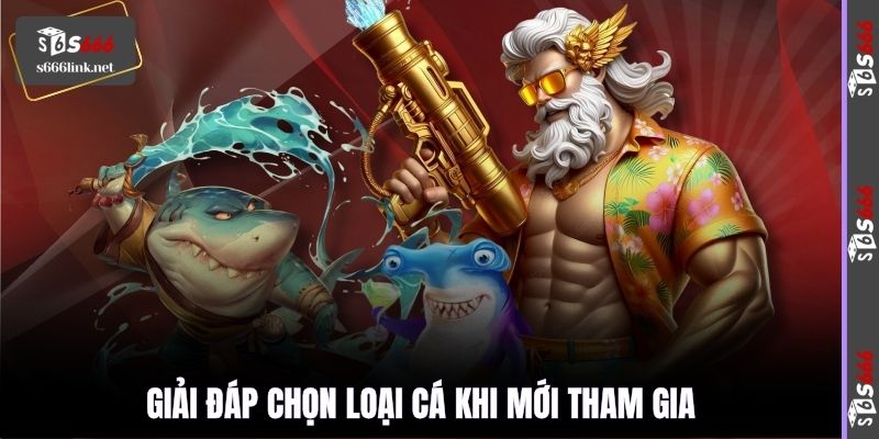 Giải đáp chọn loại cá khi mới tham gia