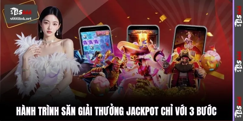 Hành trình săn giải thưởng jackpot chỉ với 3 bước