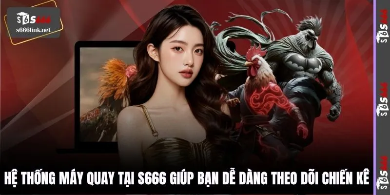 Hệ thống máy quay tại S666 giúp bạn dễ dàng theo dõi chiến kê