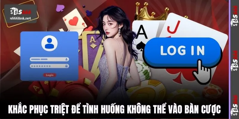 Khắc phục triệt để tình huống không thể vào bàn cược