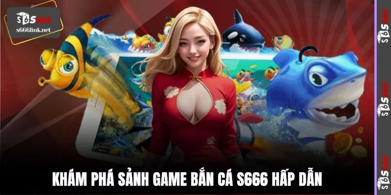 Khám phá sảnh game bắn cá S666 hấp dẫn