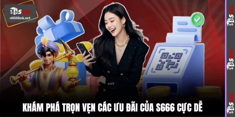 Khám phá trọn vẹn các ưu đãi của S666 cực dễ