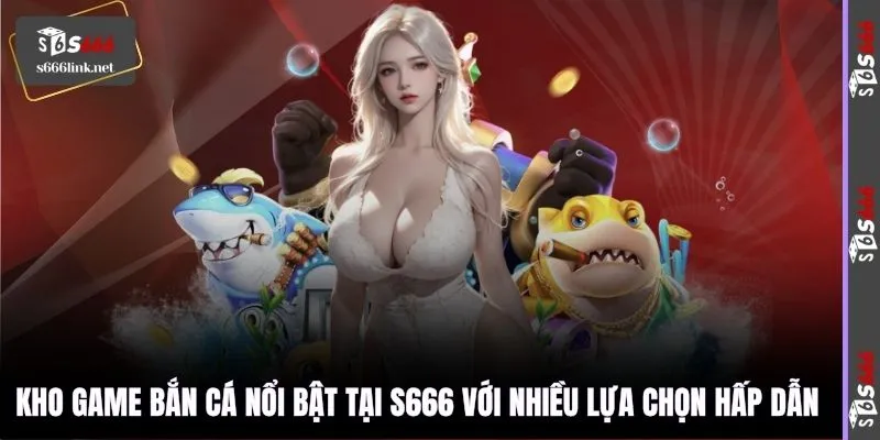 Kho game bắn cá nổi bật tại S666 với nhiều lựa chọn hấp dẫn