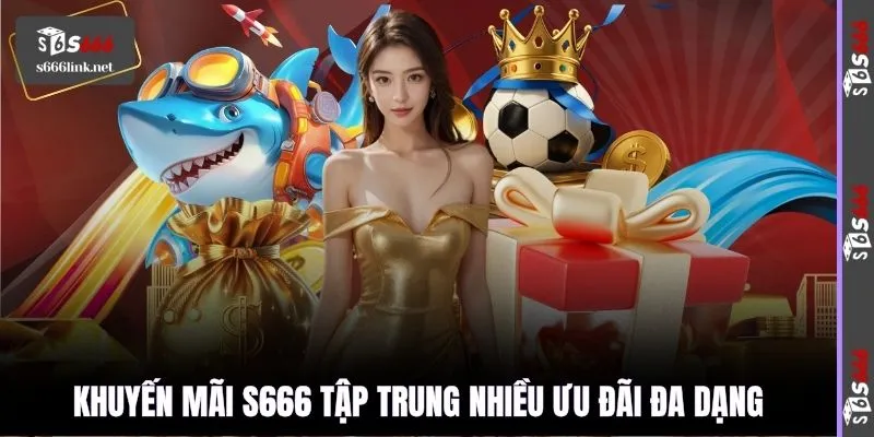 Khuyến mãi S666 tập trung nhiều ưu đãi đa dạng