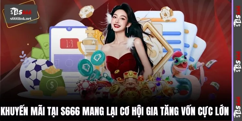 Khuyến mãi tại S666 mang lại cơ hội gia tăng vốn cực lớn 