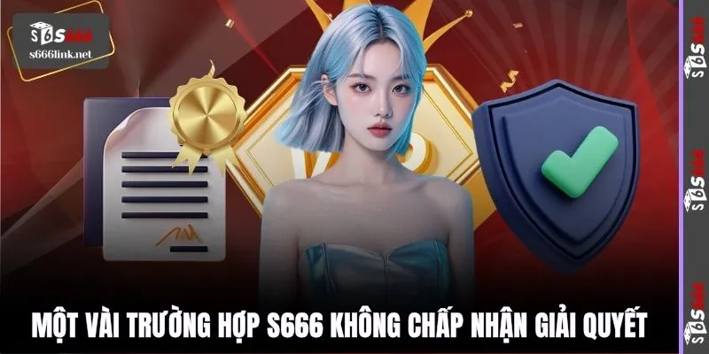 Một vài trường hợp S666 không chấp nhận giải quyết