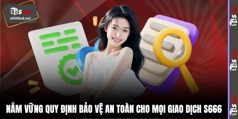 Nắm vững quy định bảo vệ an toàn cho mọi giao dịch S666