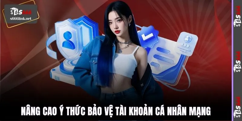 Nâng cao ý thức bảo vệ tài khoản cá nhân mạng
