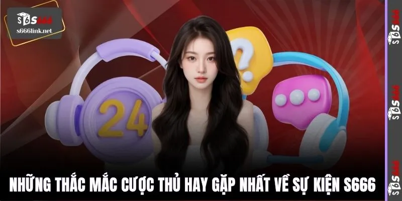 Những thắc mắc cược thủ hay gặp nhất về sự kiện S666