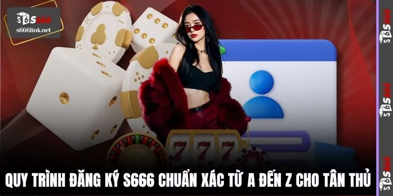 Quy trình đăng ký S666 chuẩn xác từ A đến Z cho tân thủ