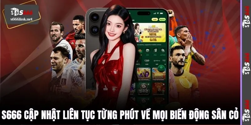 S666 cập nhật liên tục từng phút về mọi biến động sân cỏ