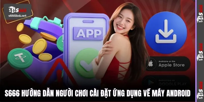 S666 hướng dẫn người chơi cài đặt ứng dụng về máy Android