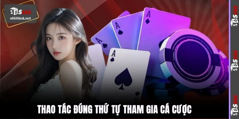 Thao tác đúng thứ tự tham gia cá cược