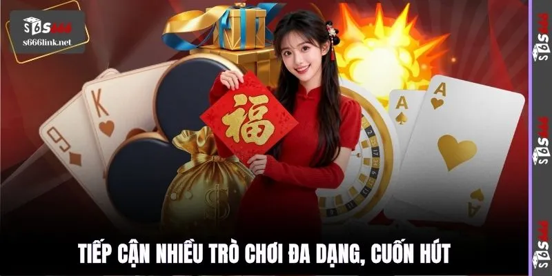 Tiếp cận nhiều trò chơi đa dạng, cuốn hút
