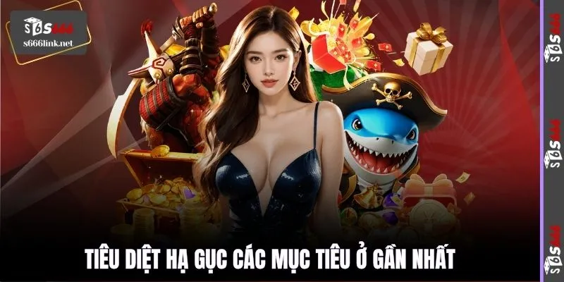 Tiêu diệt hạ gục các mục tiêu ở gần nhất