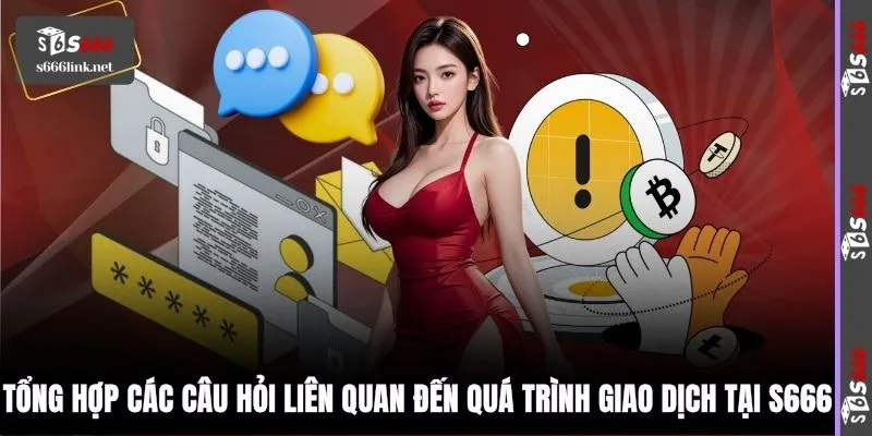 Tổng hợp các câu hỏi liên quan đến quá trình giao dịch tại S666