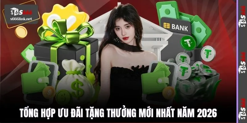 Tổng hợp ưu đãi tặng thưởng mới nhất năm 2026