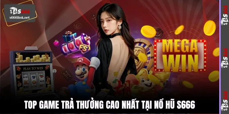 Top game trả thưởng cao nhất tại nổ hũ S666
