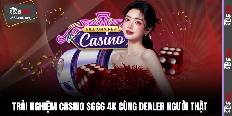 Trải nghiệm Casino S666 4K cùng Dealer người thật