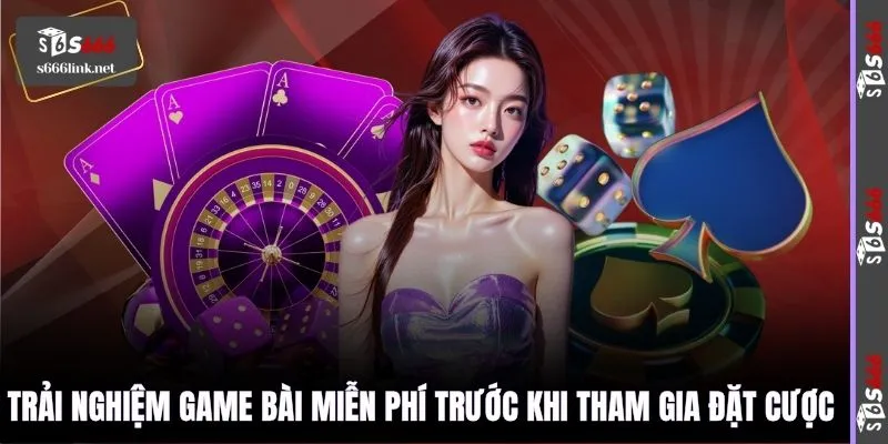 Trải nghiệm Game bài miễn phí trước khi tham gia đặt cược