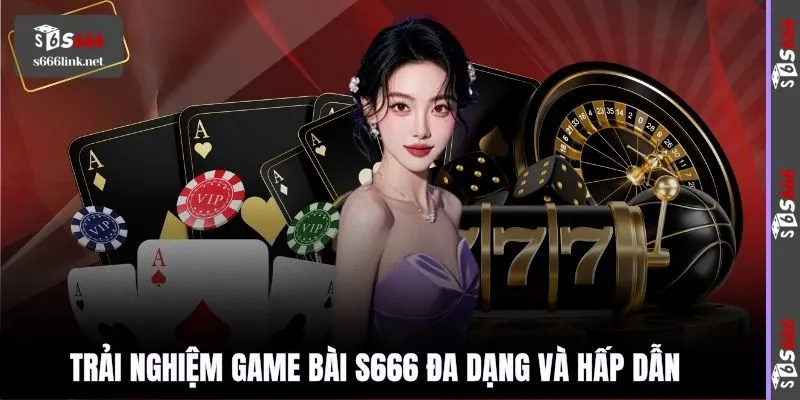 Trải nghiệm Game bài S666 đa dạng và hấp dẫn