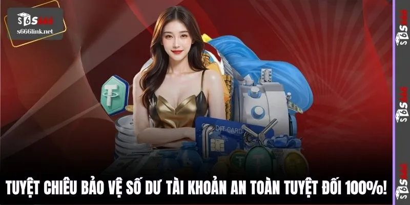 Tuyệt chiêu bảo vệ số dư tài khoản an toàn tuyệt đối 100%!