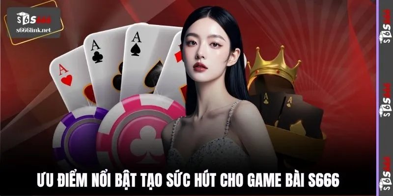 Ưu điểm nổi bật tạo sức hút cho game bài S666
